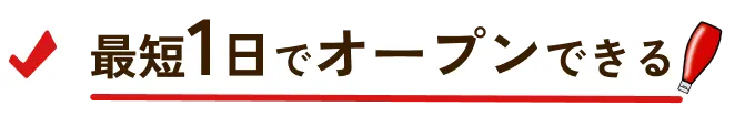 最短1日でオープンできる